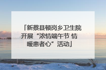 新蔡县顿岗乡卫生院开展“浓情端午节 情暖患者心”活动