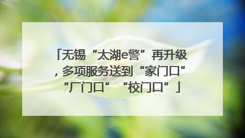 无锡“太湖e警”再升级，多项服务送到“家门口”“厂门口”“校门口”