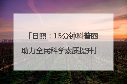 日照：15分钟科普圈助力全民科学素质提升