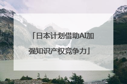 日本计划借助AI加强知识产权竞争力