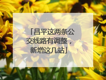 昌平这两条公交线路有调整，新增这几站