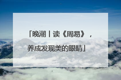 晚潮丨读《周易》，养成发现美的眼睛
