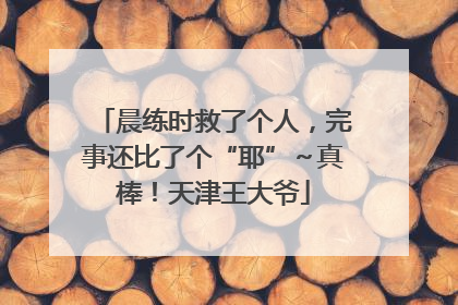 晨练时救了个人，完事还比了个“耶”～真棒！天津王大爷