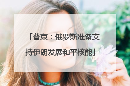 普京：俄罗斯准备支持伊朗发展和平核能