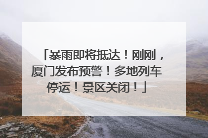暴雨即将抵达！刚刚，厦门发布预警！多地列车停运！景区关闭！