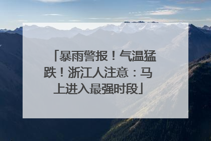 暴雨警报！气温猛跌！浙江人注意：马上进入最强时段