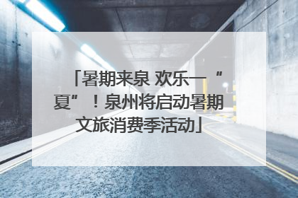 暑期来泉 欢乐一“夏”！泉州将启动暑期文旅消费季活动