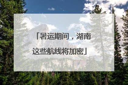 暑运期间，湖南这些航线将加密
