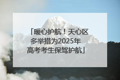 暖心护航！天心区多举措为2025年高考考生保驾护航