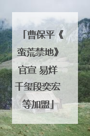 曹保平《蛮荒禁地》官宣 易烊千玺段奕宏等加盟