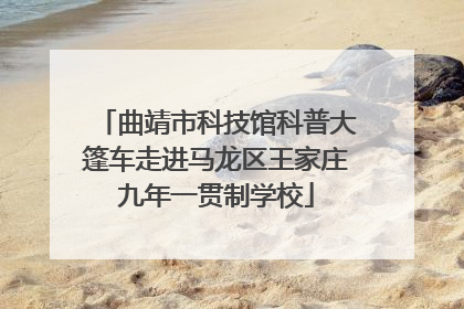 曲靖市科技馆科普大篷车走进马龙区王家庄九年一贯制学校