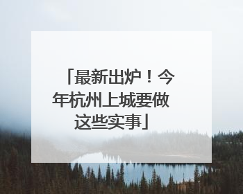 最新出炉！今年杭州上城要做这些实事