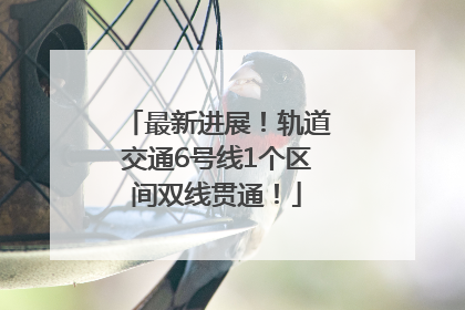 最新进展！轨道交通6号线1个区间双线贯通！