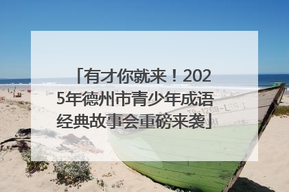 有才你就来！2025年德州市青少年成语经典故事会重磅来袭