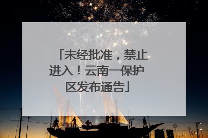 未经批准，禁止进入！云南一保护区发布通告