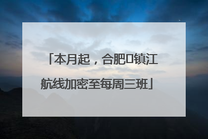 本月起，合肥⇋镇江航线加密至每周三班