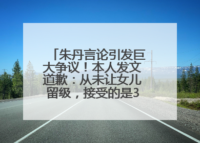朱丹言论引发巨大争议！本人发文道歉：从未让女儿留级，接受的是3-7岁混龄教育