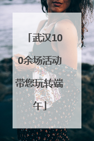 武汉100余场活动带您玩转端午