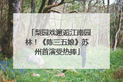 梨园戏邂逅江南园林！《陈三五娘》苏州首演受热捧