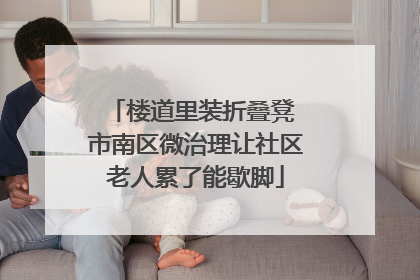 楼道里装折叠凳 市南区微治理让社区老人累了能歇脚