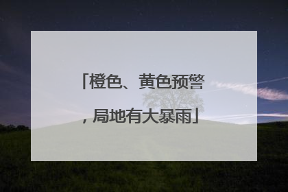 橙色、黄色预警，局地有大暴雨