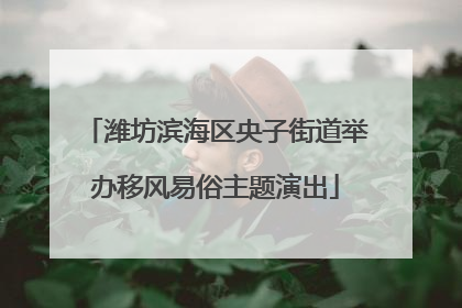 潍坊滨海区央子街道举办移风易俗主题演出