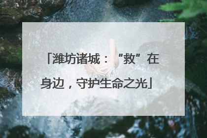 潍坊诸城：“救”在身边，守护生命之光