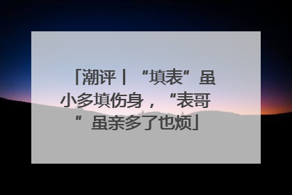 潮评丨“填表”虽小多填伤身，“表哥”虽亲多了也烦