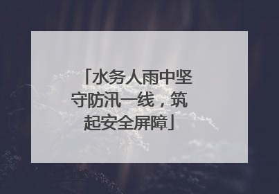 水务人雨中坚守防汛一线，筑起安全屏障