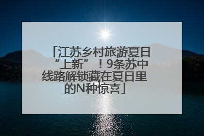 江苏乡村旅游夏日“上新”！9条苏中线路解锁藏在夏日里的N种惊喜