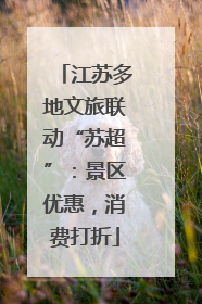 江苏多地文旅联动“苏超”：景区优惠，消费打折