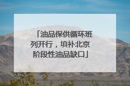 油品保供循环班列开行，填补北京阶段性油品缺口