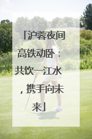 沪蓉夜间高铁动卧：共饮一江水，携手向未来