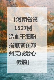 河南省第1527例造血干细胞捐献者在郑州完成爱心传递