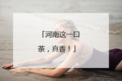 河南这一口茶，真香！