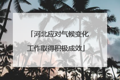 河北应对气候变化工作取得积极成效