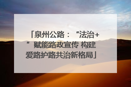 泉州公路：“法治+”赋能路政宣传 构建爱路护路共治新格局