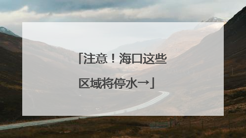 注意！海口这些区域将停水→