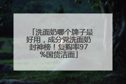 洗面奶哪个牌子最好用，成分党洗面奶封神榜！复购率97%国货洁面