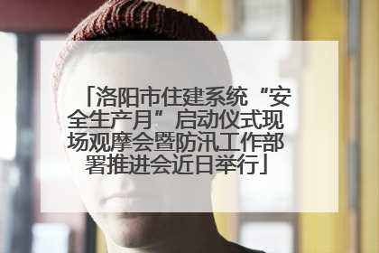 洛阳市住建系统“安全生产月”启动仪式现场观摩会暨防汛工作部署推进会近日举行