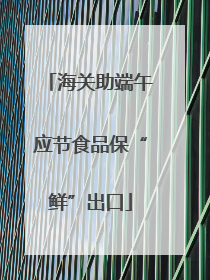 海关助端午应节食品保“鲜”出口
