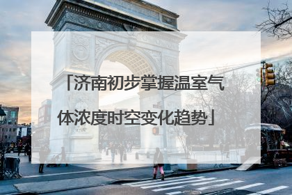 济南初步掌握温室气体浓度时空变化趋势