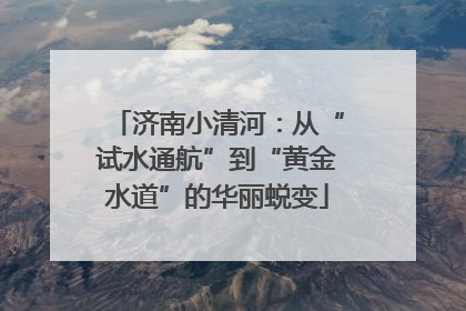 济南小清河：从“试水通航”到“黄金水道”的华丽蜕变