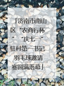 济南市南山区“农商行杯”“庆七一”驻村第一书记 羽毛球邀请赛圆满落幕