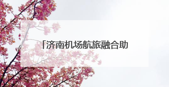 济南机场航旅融合助力外籍游客畅游泉城
