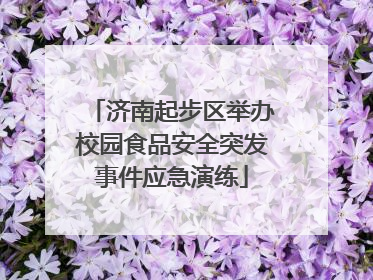 济南起步区举办校园食品安全突发事件应急演练