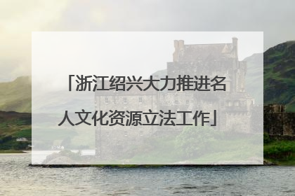 浙江绍兴大力推进名人文化资源立法工作