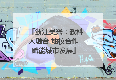 浙江吴兴：教科人融合 地校合作赋能城市发展