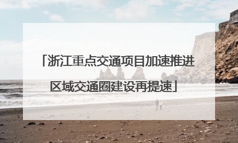 浙江重点交通项目加速推进 区域交通圈建设再提速