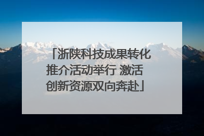 浙陕科技成果转化推介活动举行 激活创新资源双向奔赴